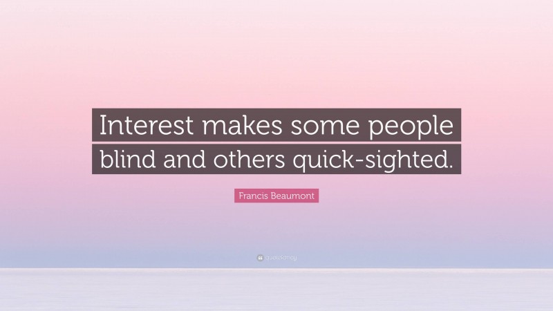 Francis Beaumont Quote: “Interest makes some people blind and others quick-sighted.”