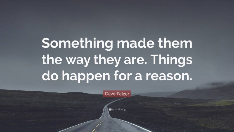 Dave Pelzer Quote: “Something made them the way they are. Things do happen for a reason.”