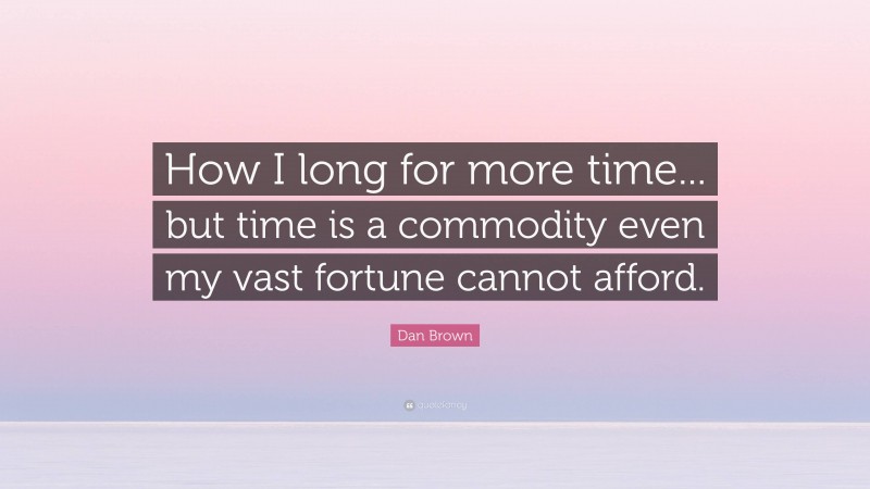 Dan Brown Quote: “How I long for more time... but time is a commodity even my vast fortune cannot afford.”