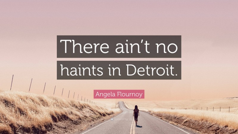 Angela Flournoy Quote: “There ain’t no haints in Detroit.”
