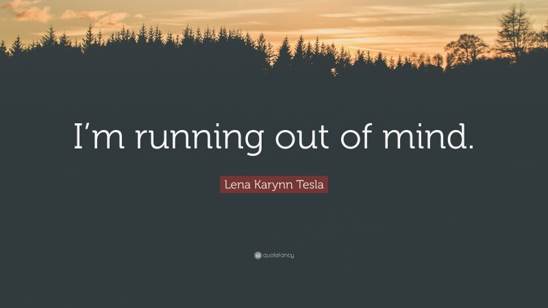 Lena Karynn Tesla Quote: “I’m running out of mind.”