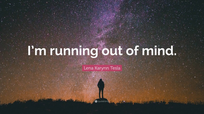 Lena Karynn Tesla Quote: “I’m running out of mind.”
