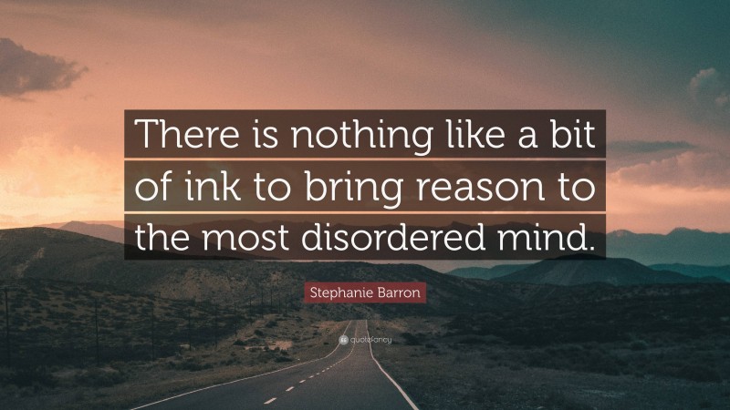 Stephanie Barron Quote: “There is nothing like a bit of ink to bring reason to the most disordered mind.”