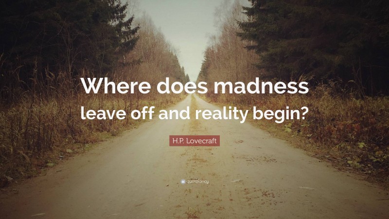 H.P. Lovecraft Quote: “Where does madness leave off and reality begin?”