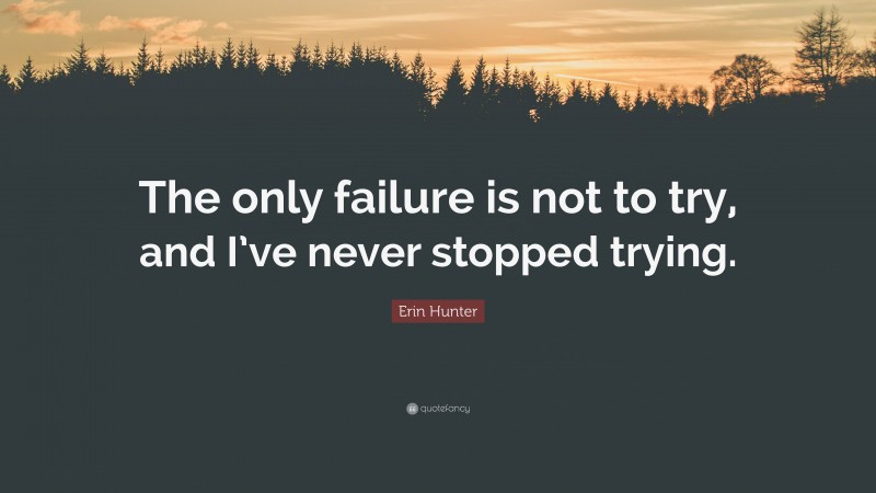 Erin Hunter Quote: “The only failure is not to try, and I’ve never stopped trying.”