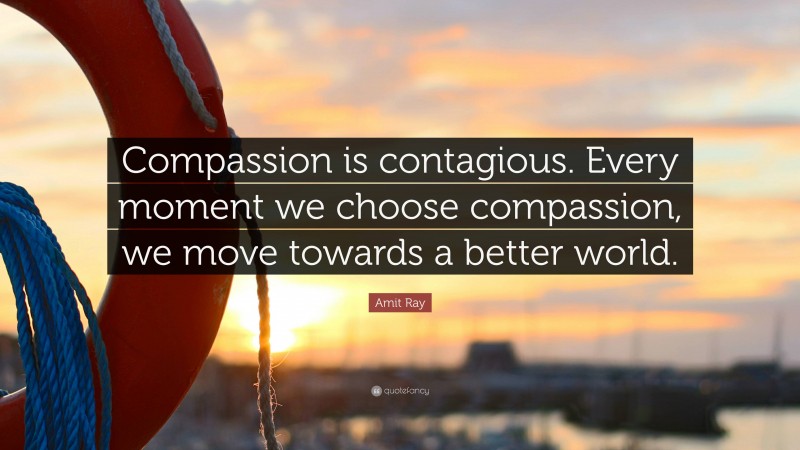 Amit Ray Quote: “Compassion is contagious. Every moment we choose compassion, we move towards a better world.”