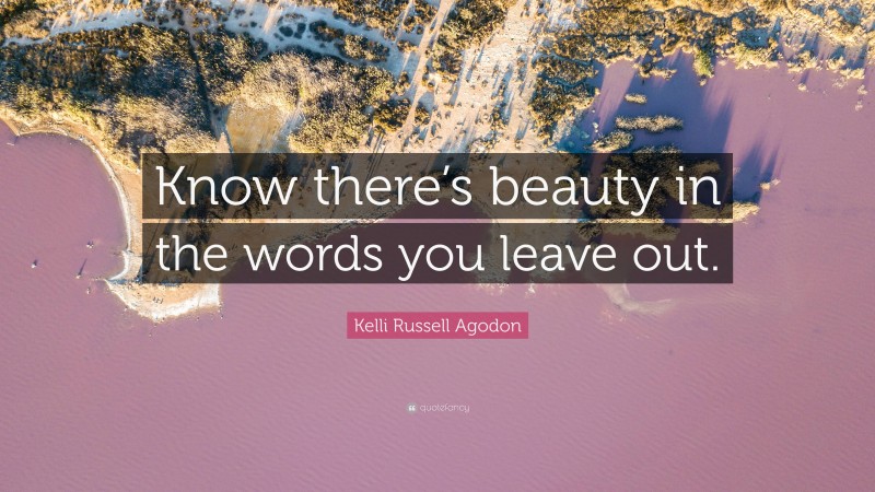 Kelli Russell Agodon Quote: “Know there’s beauty in the words you leave out.”
