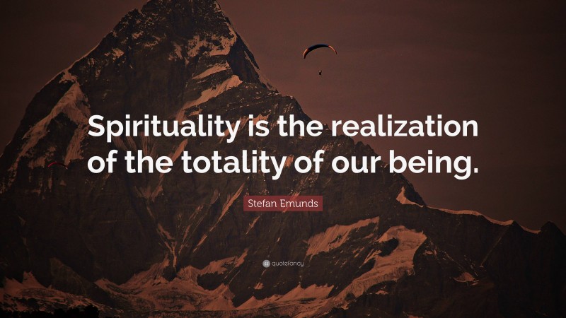 Stefan Emunds Quote: “Spirituality is the realization of the totality of our being.”