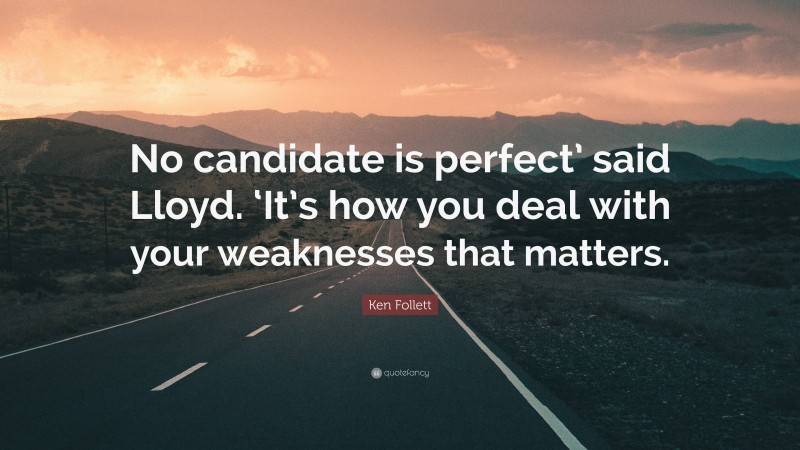 Ken Follett Quote: “No candidate is perfect’ said Lloyd. ‘It’s how you deal with your weaknesses that matters.”