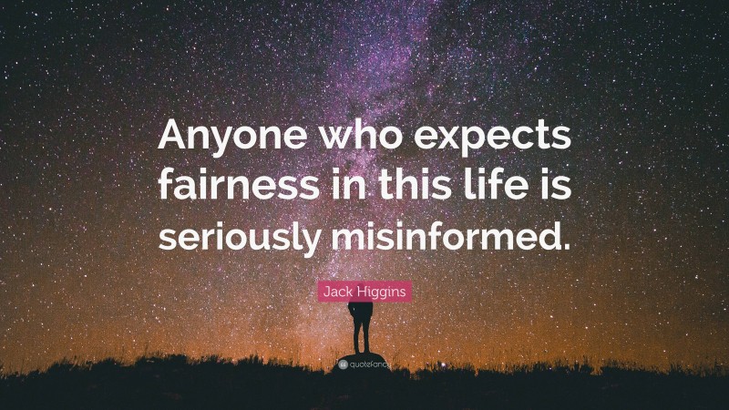 Jack Higgins Quote: “Anyone who expects fairness in this life is seriously misinformed.”