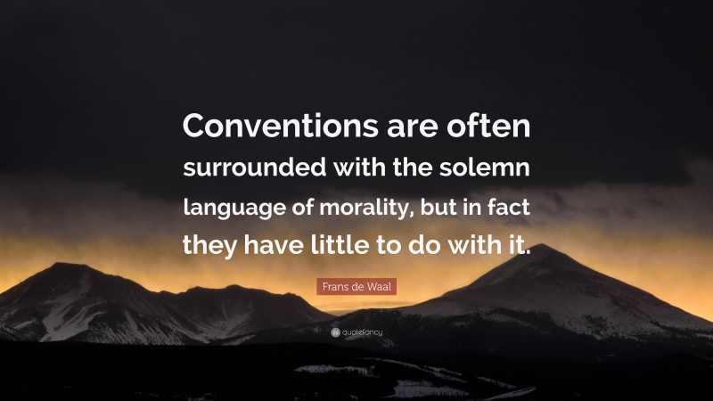 Frans de Waal Quote: “Conventions are often surrounded with the solemn language of morality, but in fact they have little to do with it.”