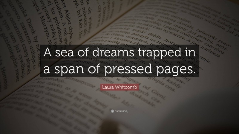 Laura Whitcomb Quote: “A sea of dreams trapped in a span of pressed pages.”