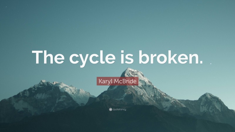 Karyl McBride Quote: “The cycle is broken.”