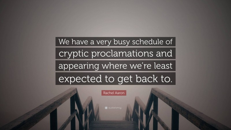 Rachel Aaron Quote: “We have a very busy schedule of cryptic proclamations and appearing where we’re least expected to get back to.”