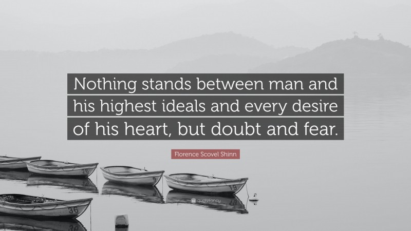 Florence Scovel Shinn Quote: “Nothing stands between man and his highest ideals and every desire of his heart, but doubt and fear.”