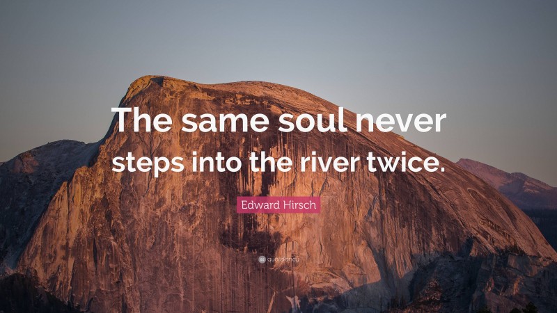 Edward Hirsch Quote: “The same soul never steps into the river twice.”