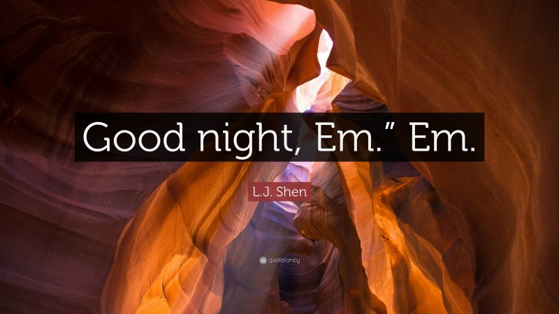 L.J. Shen Quote: “Good night, Em.” Em.”