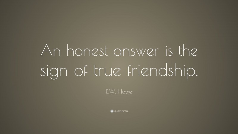 E.W. Howe Quote: “An honest answer is the sign of true friendship.”