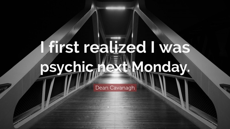 Dean Cavanagh Quote: “I first realized I was psychic next Monday.”