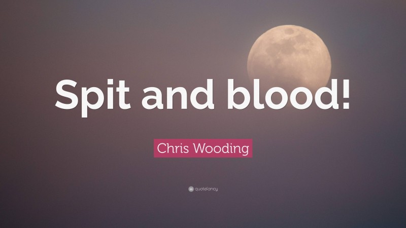 Chris Wooding Quote: “Spit and blood!”