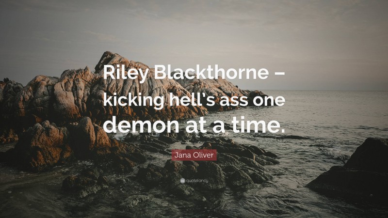 Jana Oliver Quote: “Riley Blackthorne – kicking hell’s ass one demon at a time.”