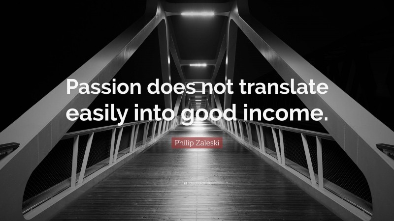 Philip Zaleski Quote: “Passion does not translate easily into good income.”