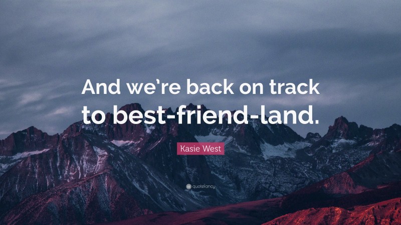 Kasie West Quote: “And we’re back on track to best-friend-land.”
