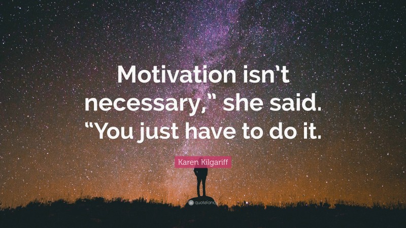 Karen Kilgariff Quote: “Motivation isn’t necessary,” she said. “You just have to do it.”