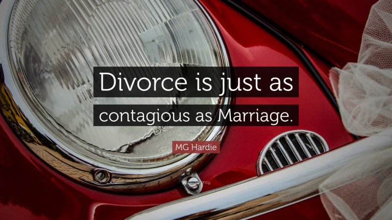 MG Hardie Quote: “Divorce is just as contagious as Marriage.”