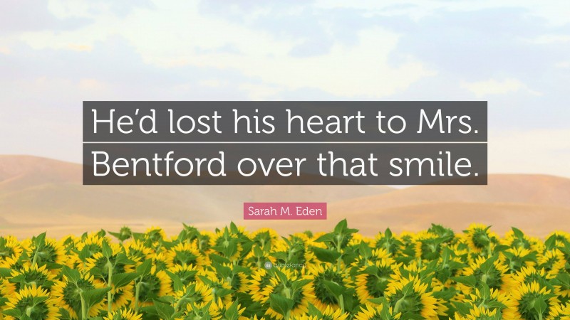 Sarah M. Eden Quote: “He’d lost his heart to Mrs. Bentford over that smile.”