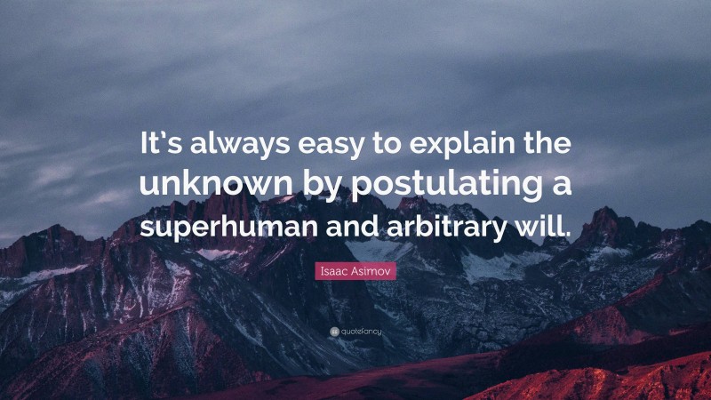Isaac Asimov Quote: “It’s always easy to explain the unknown by postulating a superhuman and arbitrary will.”