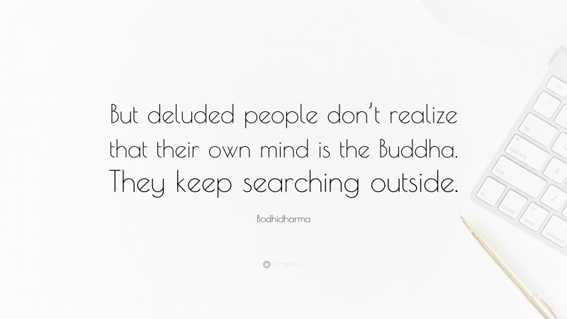 Bodhidharma Quote: “But deluded people don’t realize that their own mind is the Buddha. They keep searching outside.”