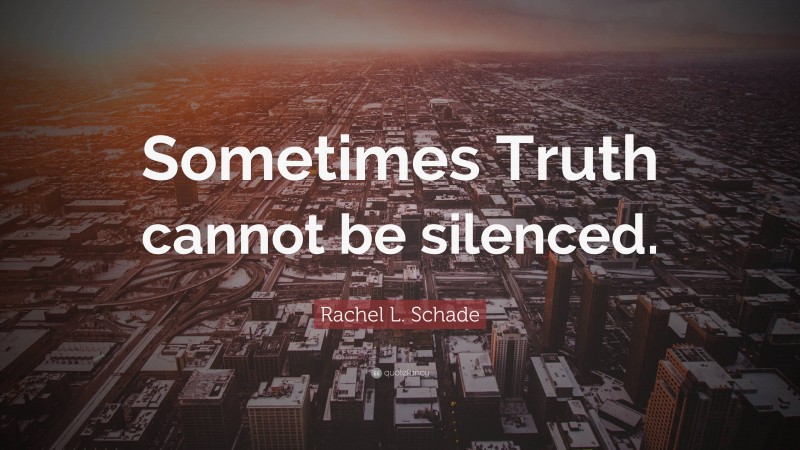 Rachel L. Schade Quote: “Sometimes Truth cannot be silenced.”