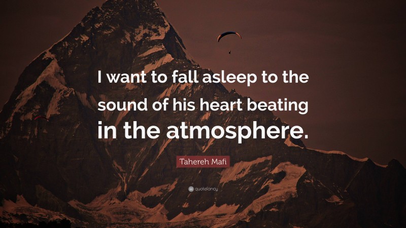 Tahereh Mafi Quote: “I want to fall asleep to the sound of his heart beating in the atmosphere.”