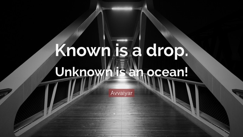 Avvaiyar Quote: “Known is a drop. Unknown is an ocean!”