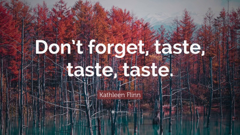 Kathleen Flinn Quote: “Don’t forget, taste, taste, taste.”