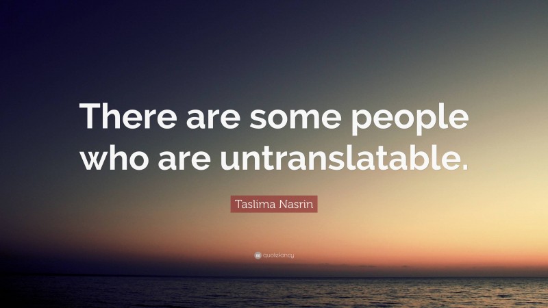 Taslima Nasrin Quote: “There are some people who are untranslatable.”