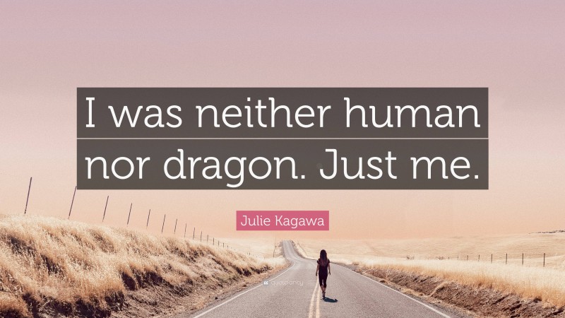 Julie Kagawa Quote: “I was neither human nor dragon. Just me.”