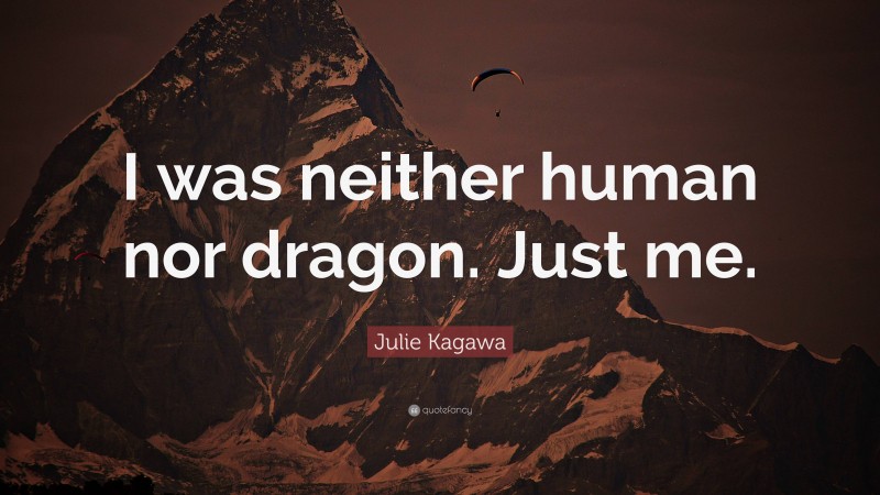 Julie Kagawa Quote: “I was neither human nor dragon. Just me.”