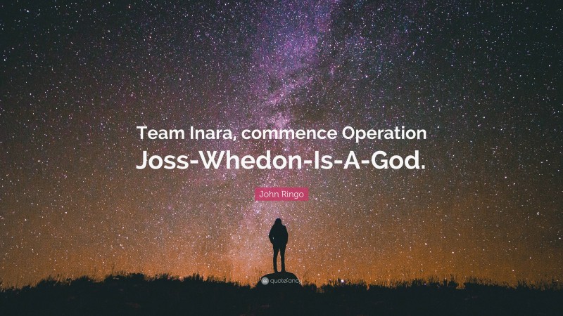 John Ringo Quote: “Team Inara, commence Operation Joss-Whedon-Is-A-God.”