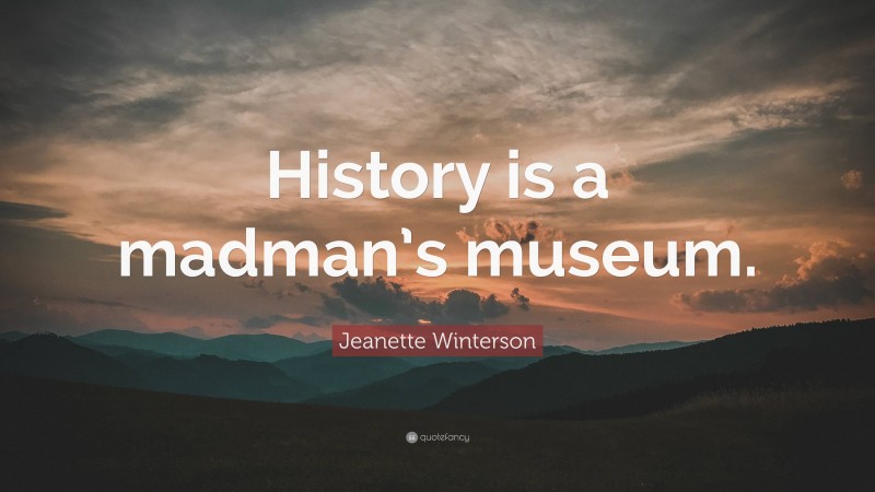 Jeanette Winterson Quote: “History is a madman’s museum.”