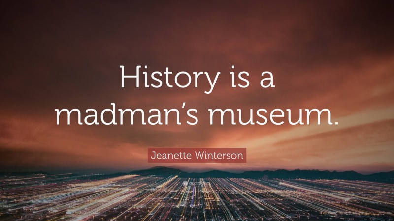 Jeanette Winterson Quote: “History is a madman’s museum.”