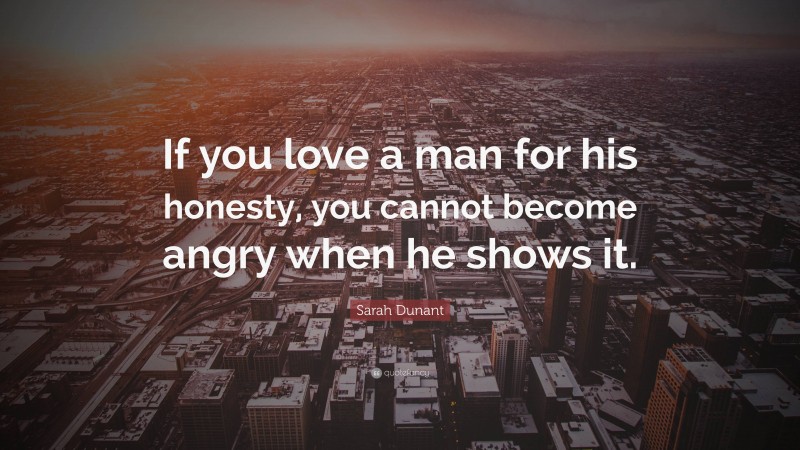 Sarah Dunant Quote: “If you love a man for his honesty, you cannot become angry when he shows it.”