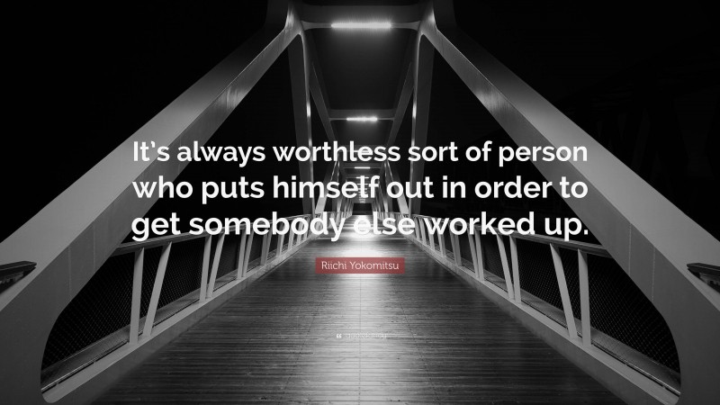 Riichi Yokomitsu Quote: “It’s always worthless sort of person who puts himself out in order to get somebody else worked up.”