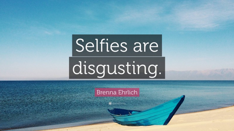 Brenna Ehrlich Quote: “Selfies are disgusting.”