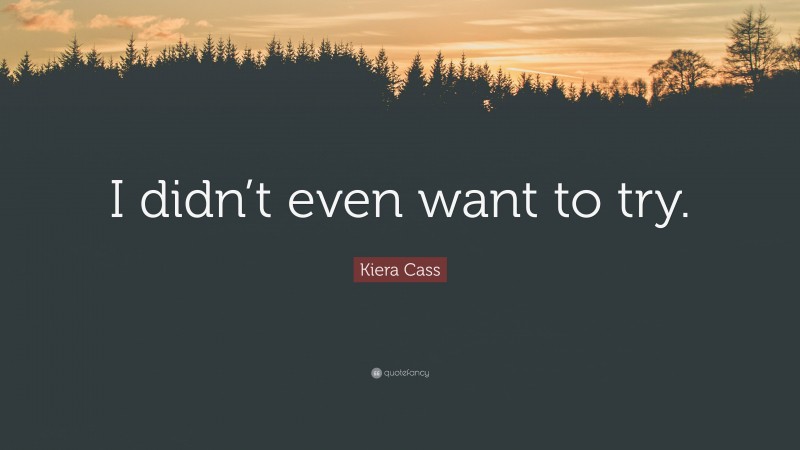 Kiera Cass Quote: “I didn’t even want to try.”