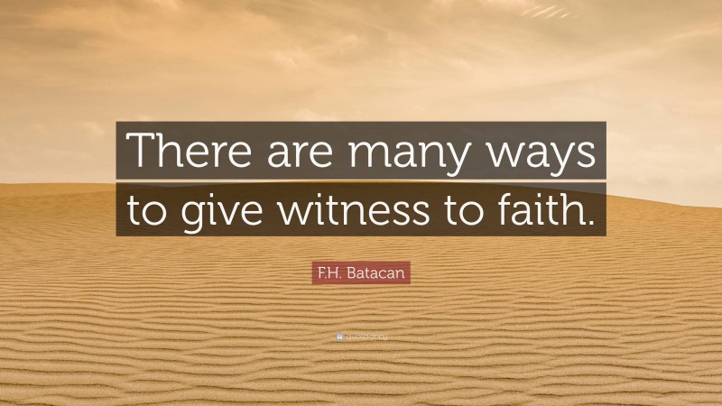 F.H. Batacan Quote: “There are many ways to give witness to faith.”