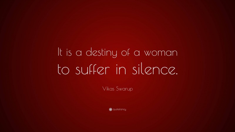 Vikas Swarup Quote: “It is a destiny of a woman to suffer in silence.”