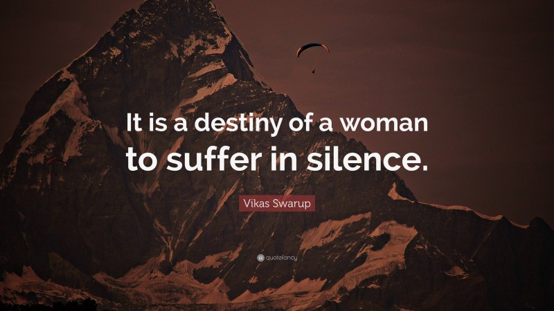 Vikas Swarup Quote: “It is a destiny of a woman to suffer in silence.”