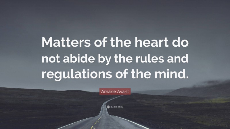 Amarie Avant Quote: “Matters of the heart do not abide by the rules and regulations of the mind.”